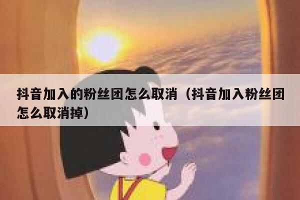 抖音加入的粉丝团怎么取消（抖音加入粉丝团怎么取消掉） 第1张