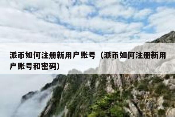 派币如何注册新用户账号（派币如何注册新用户账号和密码） 第1张