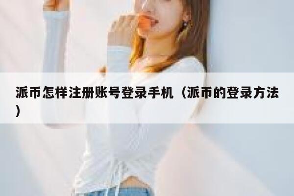 派币怎样注册账号登录手机（派币的登录方法） 第1张