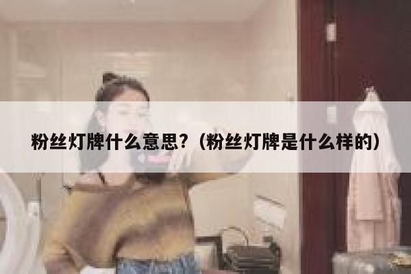 粉丝灯牌什么意思?（粉丝灯牌是什么样的） 第1张