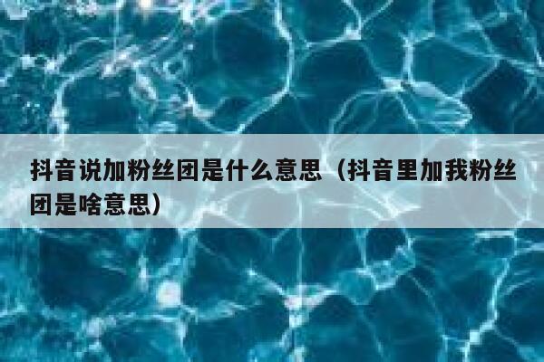 抖音说加粉丝团是什么意思（抖音里加我粉丝团是啥意思） 第1张
