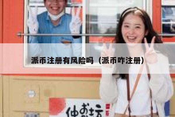 派币注册有风险吗（派币咋注册） 第1张