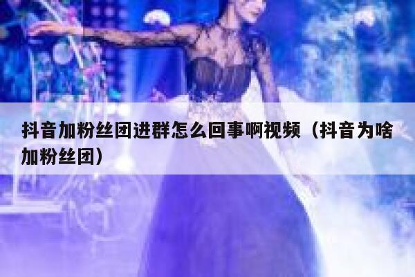 抖音加粉丝团进群怎么回事啊视频（抖音为啥加粉丝团） 第1张