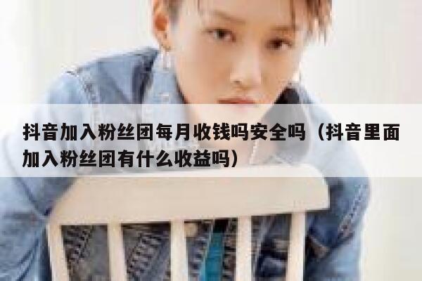 抖音加入粉丝团每月收钱吗安全吗(抖音里面加入粉丝团有什么收益吗) 第1张 抖音加入粉丝团每月收钱吗安全吗(抖音里面加入粉丝团有什么收益吗) 第1张