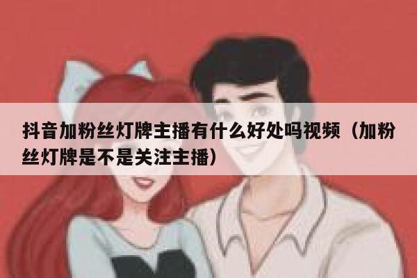 抖音加粉丝灯牌主播有什么好处吗视频(加粉丝灯牌是不是关注主播) 第1张 抖音加粉丝灯牌主播有什么好处吗视频(加粉丝灯牌是不是关注主播) 第1张