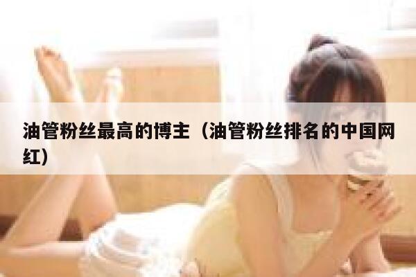 油管粉丝最高的博主（油管粉丝排名的中国网红） 第1张