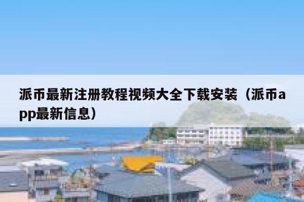 派币最新注册教程视频大全下载安装(派币app最新信息) 第1张 派币最新注册教程视频大全下载安装(派币app最新信息) 第1张