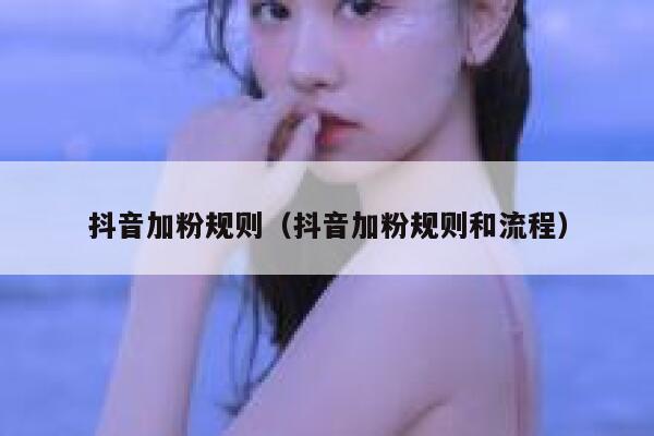 抖音加粉规则（抖音加粉规则和流程） 第1张