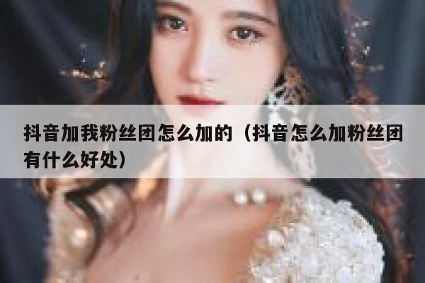 抖音加我粉丝团怎么加的(抖音怎么加粉丝团有什么好处) 第1张 抖音加我粉丝团怎么加的(抖音怎么加粉丝团有什么好处) 第1张