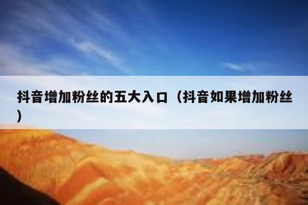 抖音增加粉丝的五大入口(抖音如果增加粉丝) 第1张 抖音增加粉丝的五大入口(抖音如果增加粉丝) 第1张