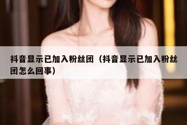 抖音显示已加入粉丝团（抖音显示已加入粉丝团怎么回事） 第1张