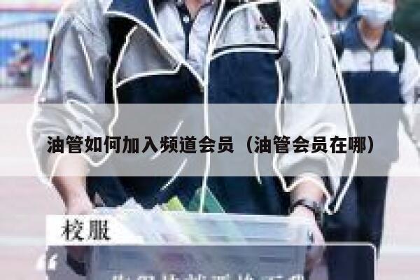 油管如何加入频道会员(油管会员在哪) 第1张 油管如何加入频道会员(油管会员在哪) 第1张