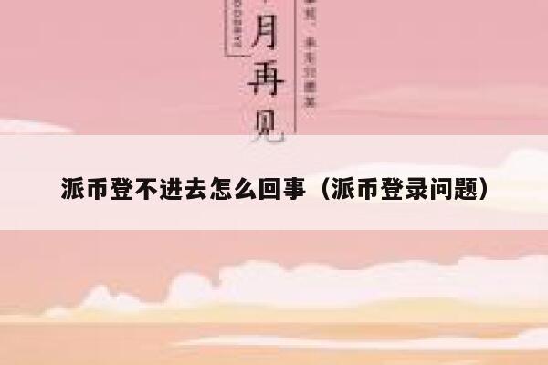 派币登不进去怎么回事（派币登录问题） 第1张