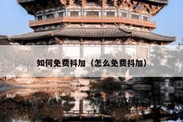 如何免费抖加（怎么免费抖加） 第1张