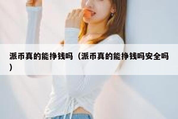 派币真的能挣钱吗（派币真的能挣钱吗安全吗） 第1张