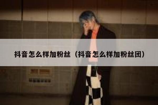 抖音怎么样加粉丝(抖音怎么样加粉丝团) 第1张 抖音怎么样加粉丝(抖音怎么样加粉丝团) 第1张