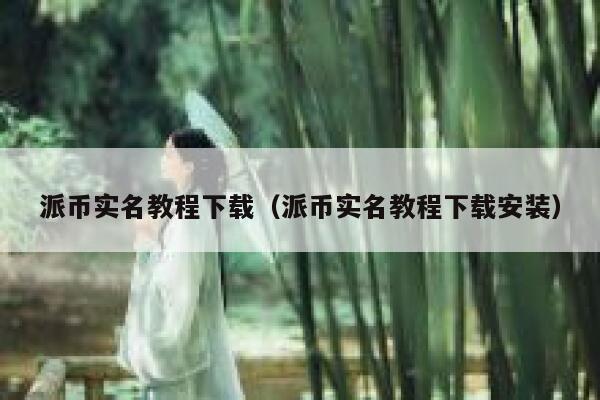 派币实名教程下载（派币实名教程下载安装） 第1张