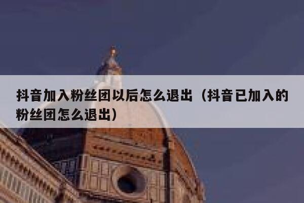 抖音加入粉丝团以后怎么退出(抖音已加入的粉丝团怎么退出) 第1张 抖音加入粉丝团以后怎么退出(抖音已加入的粉丝团怎么退出) 第1张