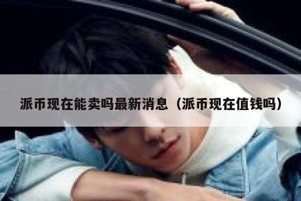 派币现在能卖吗最新消息(派币现在值钱吗) 第1张 派币现在能卖吗最新消息(派币现在值钱吗) 第1张