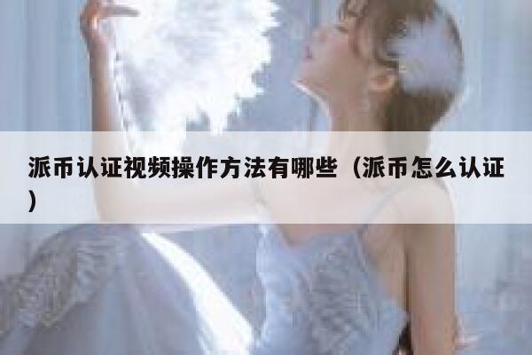 派币认证视频操作方法有哪些（派币怎么认证） 第1张