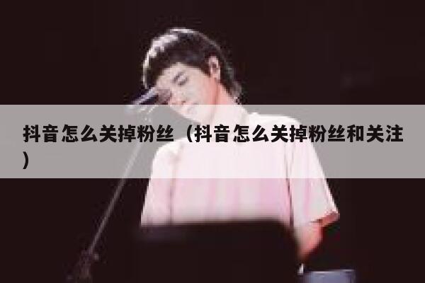 抖音怎么关掉粉丝（抖音怎么关掉粉丝和关注） 第1张