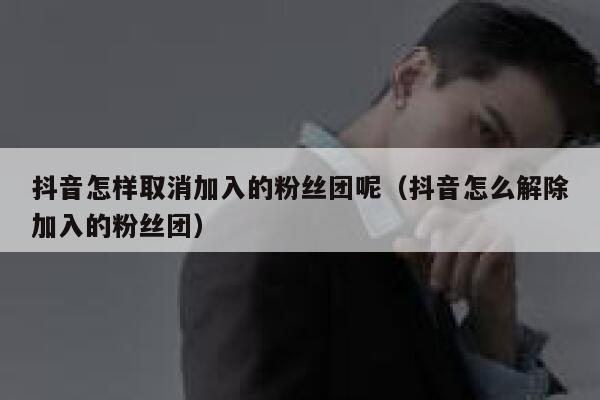 抖音怎样取消加入的粉丝团呢（抖音怎么解除加入的粉丝团） 第1张