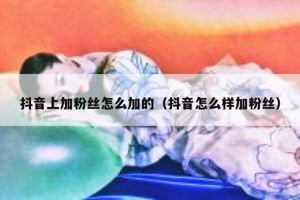 抖音上加粉丝怎么加的（抖音怎么样加粉丝） 第1张