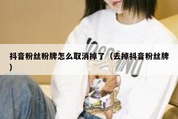 抖音粉丝粉牌怎么取消掉了（去掉抖音粉丝牌） 第1张