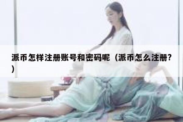派币怎样注册账号和密码呢（派币怎么注册?） 第1张