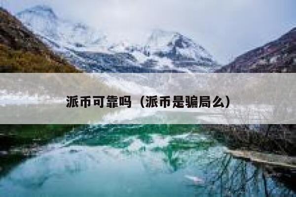 派币可靠吗(派币是骗局么) 第1张 派币可靠吗(派币是骗局么) 第1张
