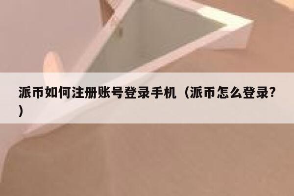 派币如何注册账号登录手机(派币怎么登录?) 第1张 派币如何注册账号登录手机(派币怎么登录?) 第1张