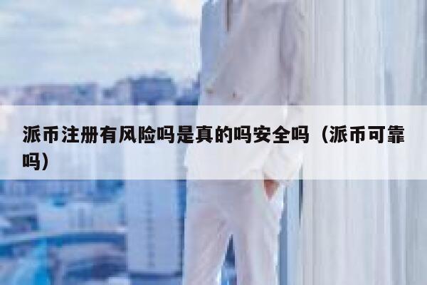 派币注册有风险吗是真的吗安全吗(派币可靠吗) 第1张 派币注册有风险吗是真的吗安全吗(派币可靠吗) 第1张