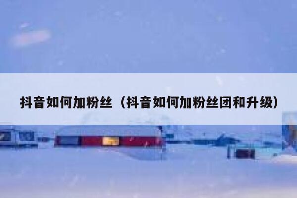 抖音如何加粉丝(抖音如何加粉丝团和升级) 第1张 抖音如何加粉丝(抖音如何加粉丝团和升级) 第1张