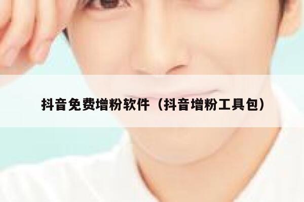 抖音免费增粉软件（抖音增粉工具包） 第1张