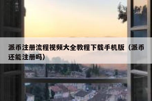 派币注册流程视频大全教程下载手机版(派币还能注册吗) 第1张 派币注册流程视频大全教程下载手机版(派币还能注册吗) 第1张