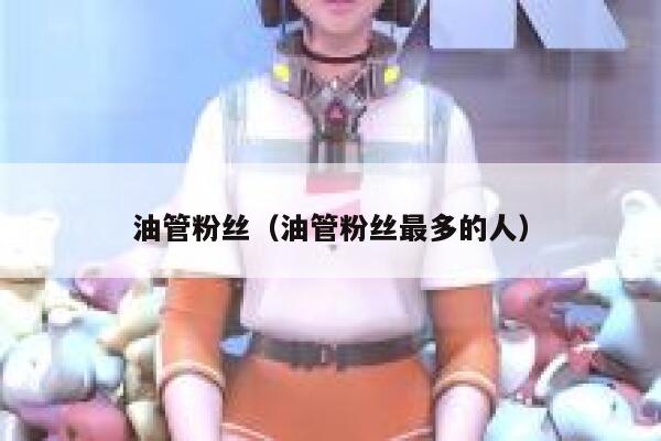 油管粉丝（油管粉丝最多的人） 第1张