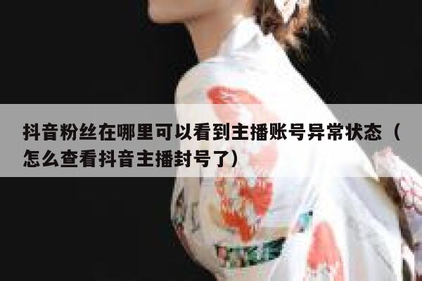抖音粉丝在哪里可以看到主播账号异常状态（怎么查看抖音主播封号了） 第1张