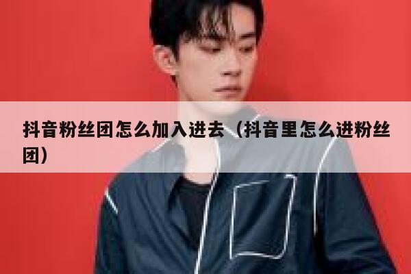 抖音粉丝团怎么加入进去（抖音里怎么进粉丝团） 第1张