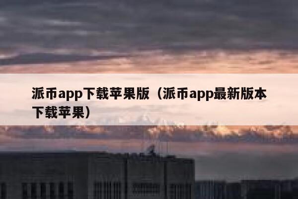 派币app下载苹果版（派币app最新版本下载苹果） 第1张