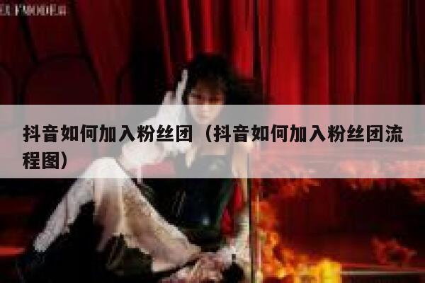 抖音如何加入粉丝团（抖音如何加入粉丝团流程图） 第1张