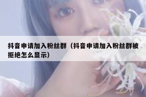 抖音申请加入粉丝群(抖音申请加入粉丝群被拒绝怎么显示) 第1张 抖音申请加入粉丝群(抖音申请加入粉丝群被拒绝怎么显示) 第1张