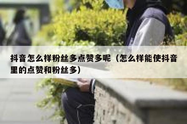 抖音怎么样粉丝多点赞多呢(怎么样能使抖音里的点赞和粉丝多) 第1张 抖音怎么样粉丝多点赞多呢(怎么样能使抖音里的点赞和粉丝多) 第1张