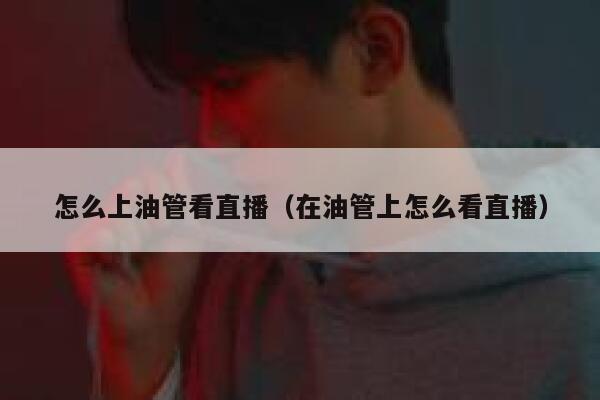怎么上油管看直播(在油管上怎么看直播) 第1张 怎么上油管看直播(在油管上怎么看直播) 第1张