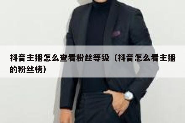 抖音主播怎么查看粉丝等级（抖音怎么看主播的粉丝榜） 第1张