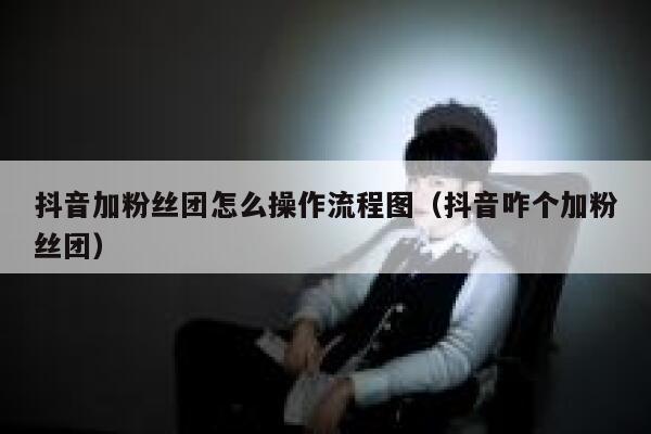 抖音加粉丝团怎么操作流程图（抖音咋个加粉丝团） 第1张