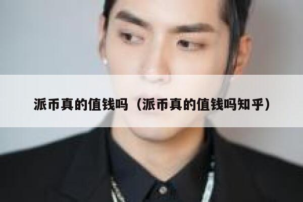 派币真的值钱吗(派币真的值钱吗知乎) 第1张 派币真的值钱吗(派币真的值钱吗知乎) 第1张