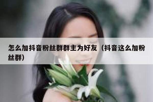 怎么加抖音粉丝群群主为好友（抖音这么加粉丝群） 第1张