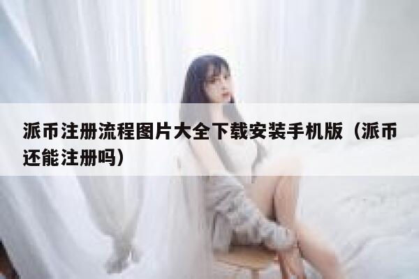 派币注册流程图片大全下载安装手机版（派币还能注册吗） 第1张