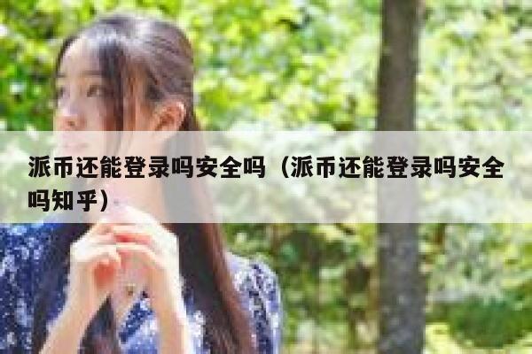 派币还能登录吗安全吗（派币还能登录吗安全吗知乎） 第1张
