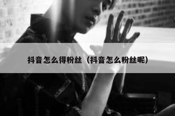 抖音怎么得粉丝（抖音怎么粉丝呢） 第1张